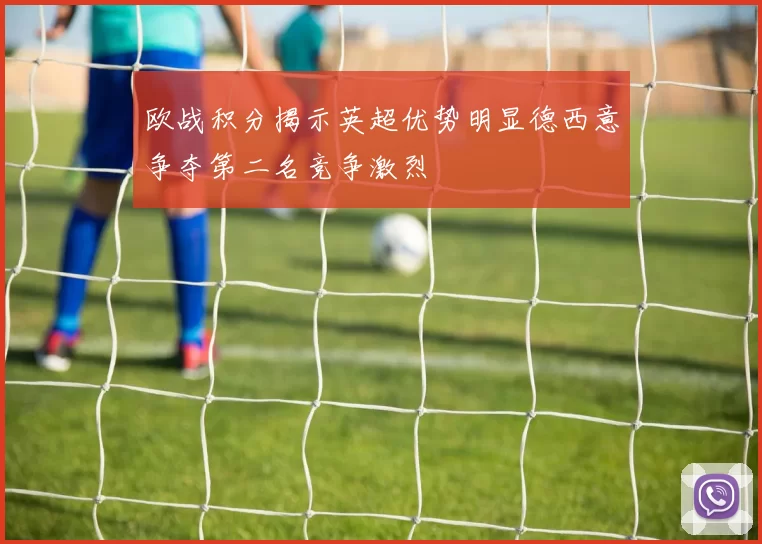 欧战积分揭示英超优势明显德西意争夺第二名竞争激烈