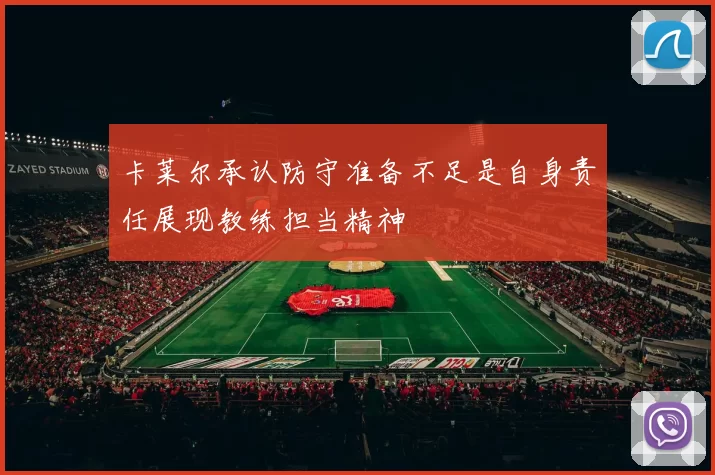 卡莱尔承认防守准备不足是自身责任展现教练担当精神