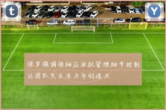 保罗强调领袖应放权管理细节控制让团队失去活力与创造力