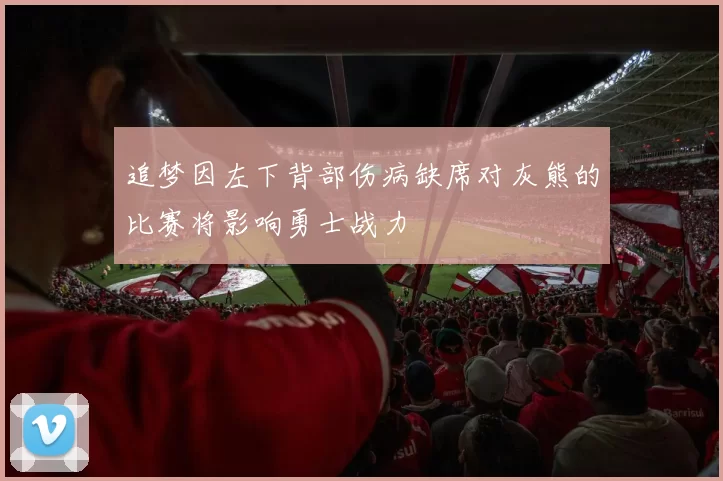 追梦因左下背部伤病缺席对灰熊的比赛将影响勇士战力