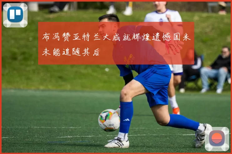 布冯赞亚特兰大成就辉煌遗憾国米未能追随其后