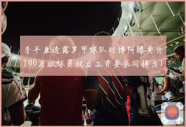 李平康透露罗甲球队对博阿滕要价100万欧球员税后工资要求同样为100万