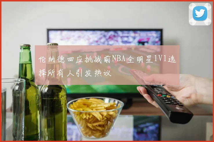伦纳德回应挑战前NBA全明星1V1选择所有人引发热议