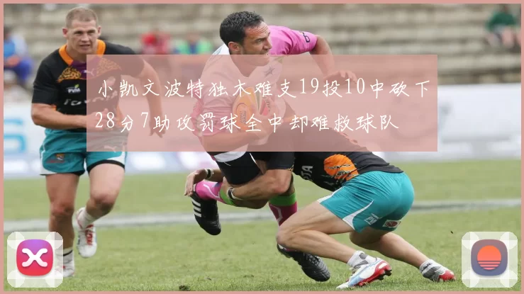 小凯文波特独木难支19投10中砍下28分7助攻罚球全中却难救球队